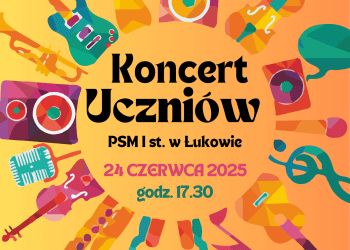 Muzyczna uczta na zakończenie roku – Koncert Uczniów PSM w Łukowie już 24 czerwca.